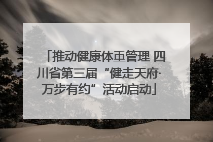 推动健康体重管理 四川省第三届“健走天府·万步有约”活动启动