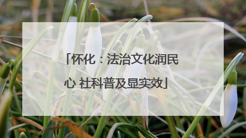 怀化：法治文化润民心 社科普及显实效