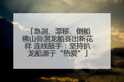 急刹、漂移、倒船 佛山叠滘龙船赛出新花样 连线鼓手：坚持扒龙船源于“热爱”