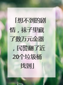 想不到的剧情，袜子里藏了数万元金器，民警翻了近20个垃圾桶找到