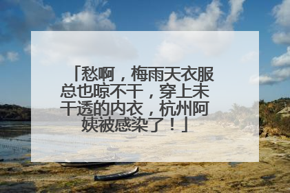 愁啊，梅雨天衣服总也晾不干，穿上未干透的内衣，杭州阿姨被感染了！