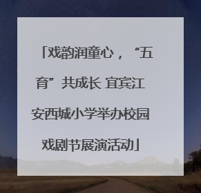 戏韵润童心，“五育”共成长 宜宾江安西城小学举办校园戏剧节展演活动