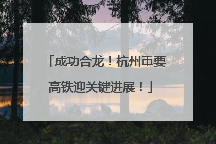 成功合龙！杭州重要高铁迎关键进展！