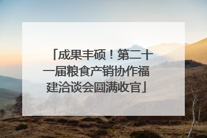 成果丰硕！第二十一届粮食产销协作福建洽谈会圆满收官
