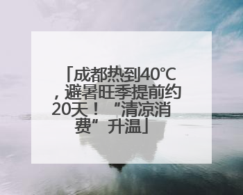 成都热到40℃，避暑旺季提前约20天！“清凉消费”升温