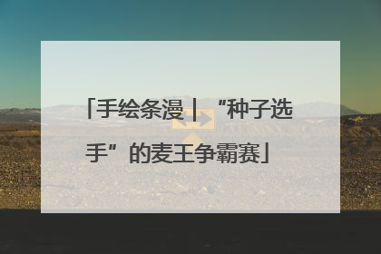 手绘条漫｜“种子选手”的麦王争霸赛
