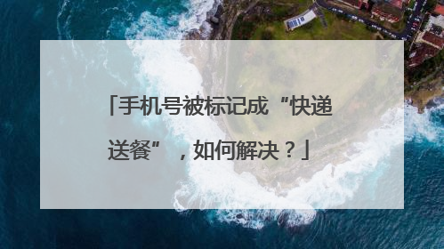 手机号被标记成“快递送餐”，如何解决？