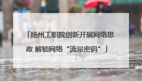 扬州工职院创新开展网络思政 解锁网络“流量密码”
