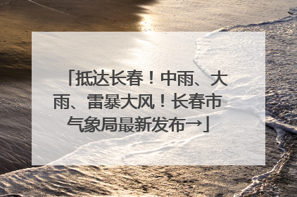 抵达长春！中雨、大雨、雷暴大风！长春市气象局最新发布→