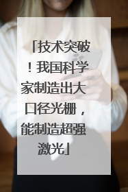 技术突破！我国科学家制造出大口径光栅，能制造超强激光