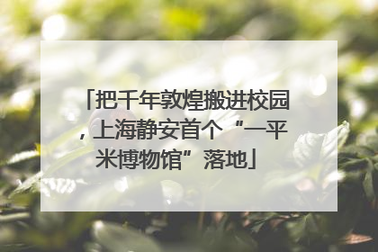 把千年敦煌搬进校园，上海静安首个“一平米博物馆”落地