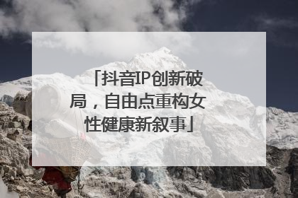 抖音IP创新破局，自由点重构女性健康新叙事