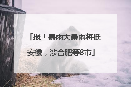 报！暴雨大暴雨将抵安徽，涉合肥等8市