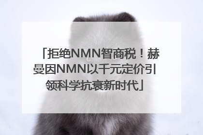 拒绝NMN智商税！赫曼因NMN以千元定价引领科学抗衰新时代