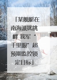 某舰艇在南海滋扰挑衅 我军“千里眼”超预期监控锁定目标