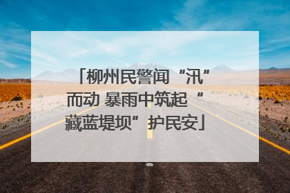 柳州民警闻“汛”而动 暴雨中筑起“藏蓝堤坝”护民安