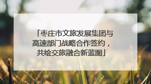 枣庄市文旅发展集团与高速部门战略合作签约，共绘交旅融合新蓝图