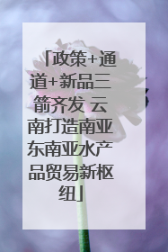 政策+通道+新品三箭齐发 云南打造南亚东南亚水产品贸易新枢纽
