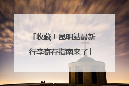 收藏！昆明站最新行李寄存指南来了