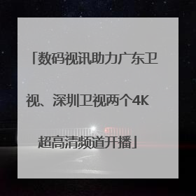 数码视讯助力广东卫视、深圳卫视两个4K超高清频道开播