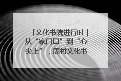 文化书院进行时｜从“家门口”到“心尖上”，周村文化书院的惠民实践