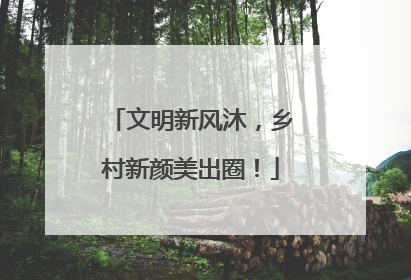 文明新风沐，乡村新颜美出圈！