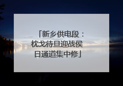 新乡供电段：枕戈待旦迎战侯日通道集中修