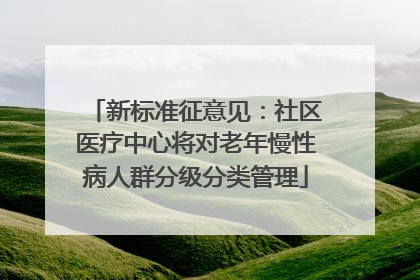 新标准征意见：社区医疗中心将对老年慢性病人群分级分类管理