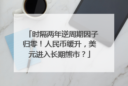 时隔两年逆周期因子归零！人民币缓升，美元进入长期熊市？