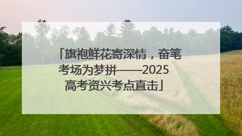 旗袍鲜花寄深情，奋笔考场为梦拼——2025高考资兴考点直击