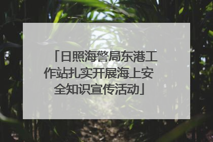 日照海警局东港工作站扎实开展海上安全知识宣传活动