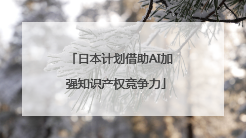 日本计划借助AI加强知识产权竞争力