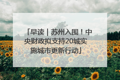 早读｜苏州入围！中央财政拟支持20城实施城市更新行动