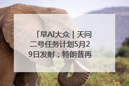 早AI大众｜天问二号任务计划5月29日发射；特朗普再威胁削减哈佛拨款