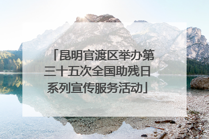 昆明官渡区举办第三十五次全国助残日系列宣传服务活动