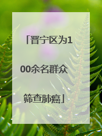 晋宁区为100余名群众筛查肺癌