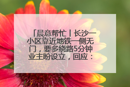 晨意帮忙丨长沙一小区靠近地铁一侧无门，要多绕路5分钟业主盼设立，回应：意见不一致