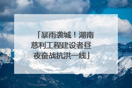 暴雨袭城！湖南慈利工程建设者昼夜奋战抗洪一线