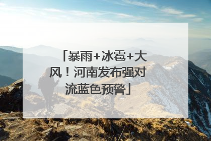 暴雨+冰雹+大风！河南发布强对流蓝色预警