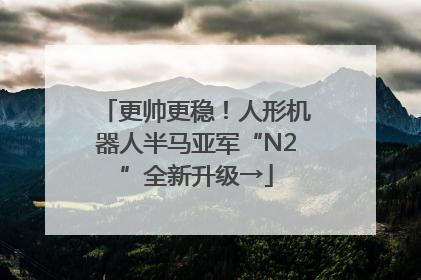 更帅更稳！人形机器人半马亚军“N2”全新升级→