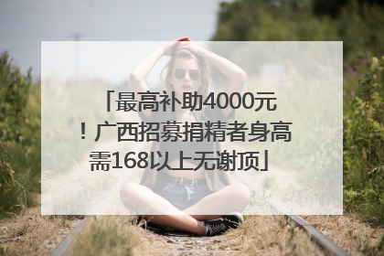 最高补助4000元！广西招募捐精者身高需168以上无谢顶