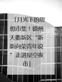 月光下的思想市集！德州天衢新区“新新向荣青年说”走进星空夜市