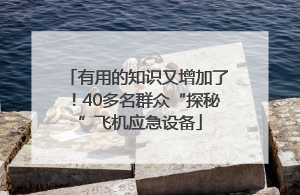 有用的知识又增加了！40多名群众“探秘”飞机应急设备