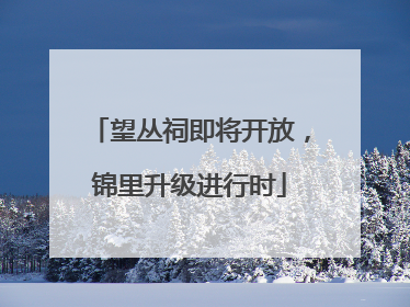 望丛祠即将开放，锦里升级进行时