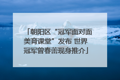 朝阳区“冠军面对面美育课堂”发布 世界冠军曾春蕾现身推介