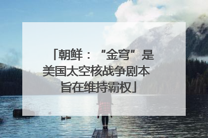 朝鲜：“金穹”是美国太空核战争剧本 旨在维持霸权