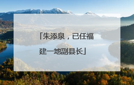 朱添泉，已任福建一地副县长