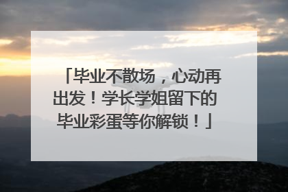 毕业不散场，心动再出发！学长学姐留下的毕业彩蛋等你解锁！