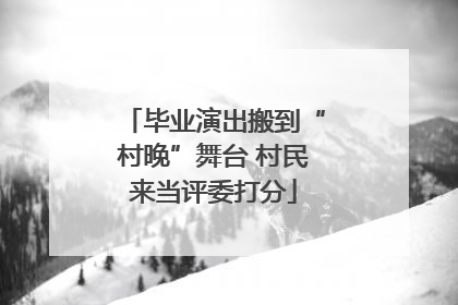 毕业演出搬到“村晚”舞台 村民来当评委打分