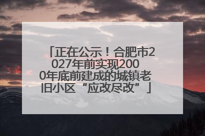 正在公示！合肥市2027年前实现2000年底前建成的城镇老旧小区“应改尽改”